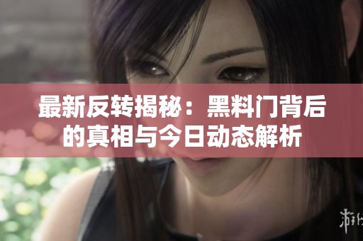 最新反转揭秘：黑料门背后的真相与今日动态解析