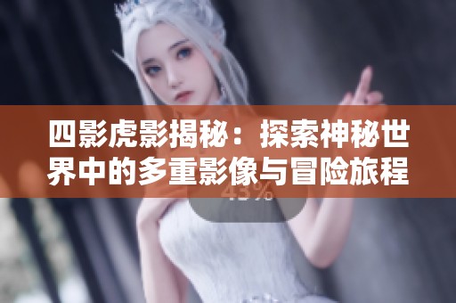 四影虎影揭秘：探索神秘世界中的多重影像与冒险旅程
