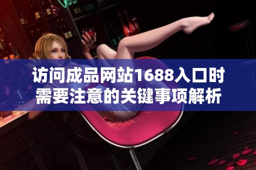 访问成品网站1688入口时需要注意的关键事项解析