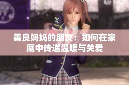 善良妈妈的朋友：如何在家庭中传递温暖与关爱