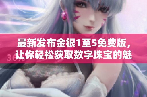 最新发布金银1至5免费版，让你轻松获取数字珠宝的魅力