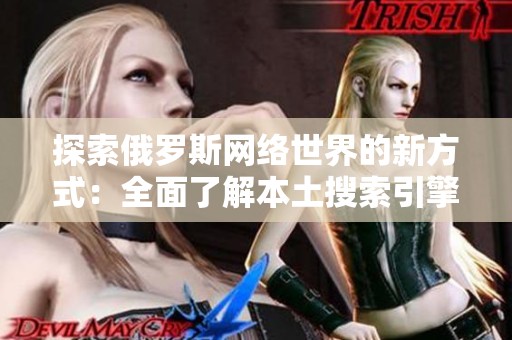 探索俄罗斯网络世界的新方式：全面了解本土搜索引擎入口