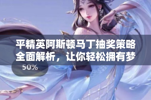 平精英阿斯顿马丁抽奖策略全面解析，让你轻松拥有梦想豪车！