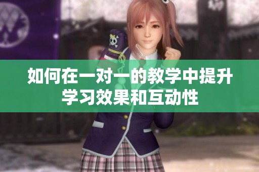 如何在一对一的教学中提升学习效果和互动性
