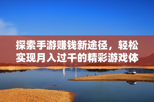 探索手游赚钱新途径，轻松实现月入过千的精彩游戏体验与攻略分享