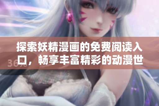 探索妖精漫画的免费阅读入口，畅享丰富精彩的动漫世界