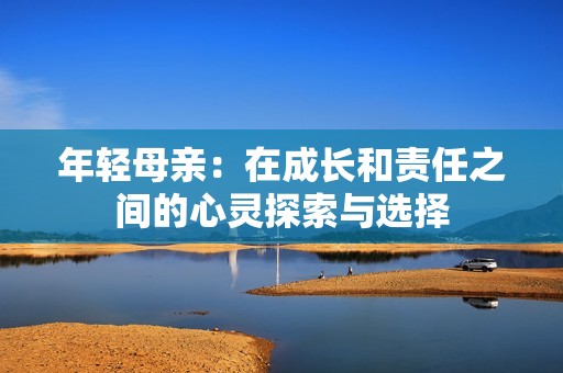 年轻母亲：在成长和责任之间的心灵探索与选择