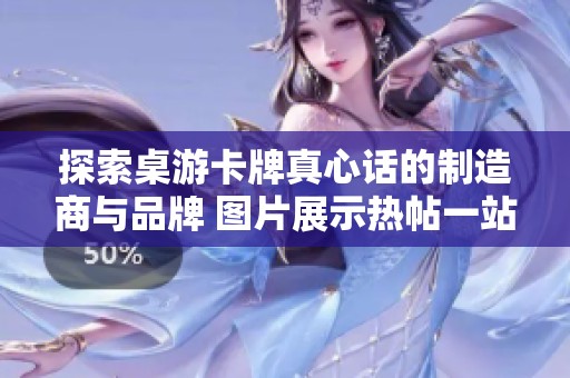 探索桌游卡牌真心话的制造商与品牌 图片展示热帖一站式了解与选购指南