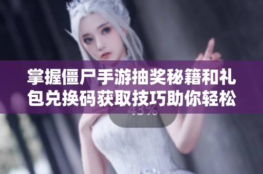 掌握僵尸手游抽奖秘籍和礼包兑换码获取技巧助你轻松获得丰厚奖励