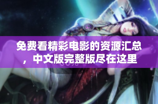 免费看精彩电影的资源汇总，中文版完整版尽在这里
