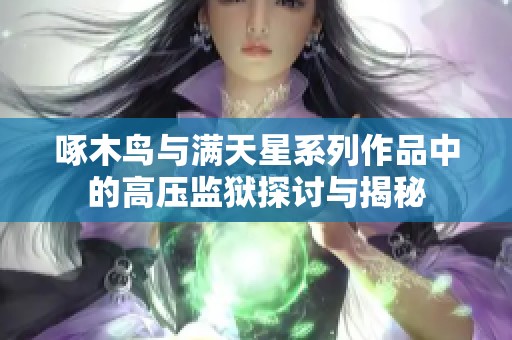 啄木鸟与满天星系列作品中的高压监狱探讨与揭秘