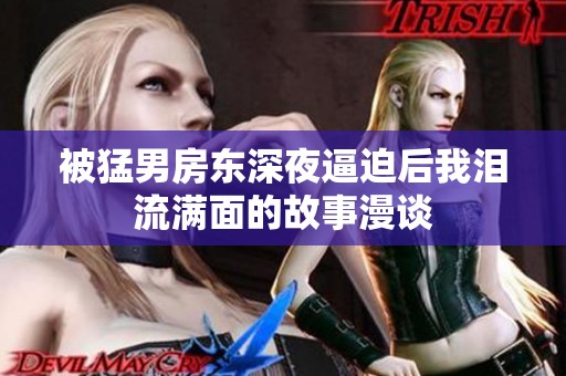 被猛男房东深夜逼迫后我泪流满面的故事漫谈
