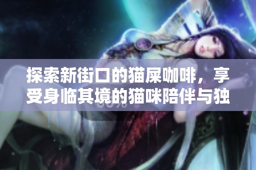 探索新街口的猫屎咖啡，享受身临其境的猫咪陪伴与独特的咖啡风味体验