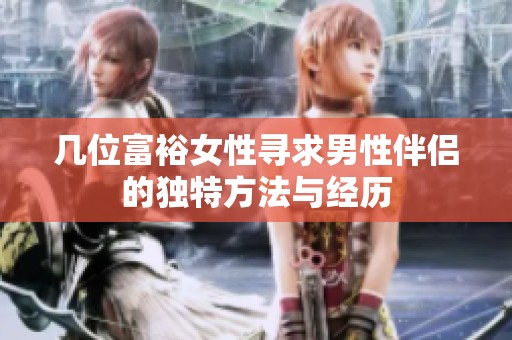 几位富裕女性寻求男性伴侣的独特方法与经历