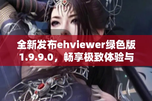 全新发布ehviewer绿色版1.9.9.0，畅享极致体验与便利功能