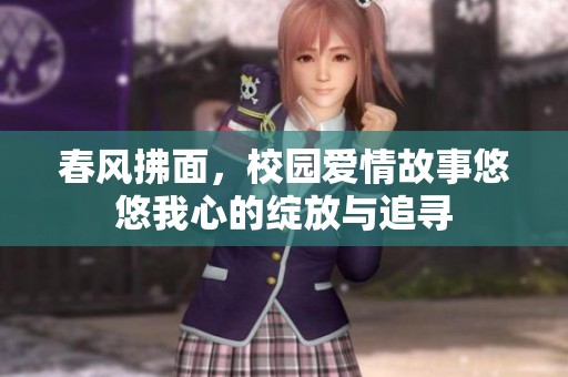 春风拂面，校园爱情故事悠悠我心的绽放与追寻