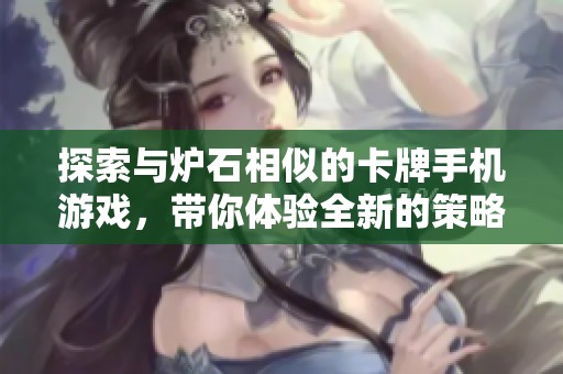 探索与炉石相似的卡牌手机游戏，带你体验全新的策略对战乐趣与挑战