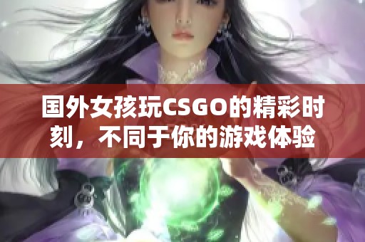国外女孩玩CSGO的精彩时刻，不同于你的游戏体验