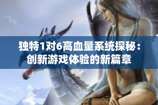 独特1对6高血量系统探秘：创新游戏体验的新篇章