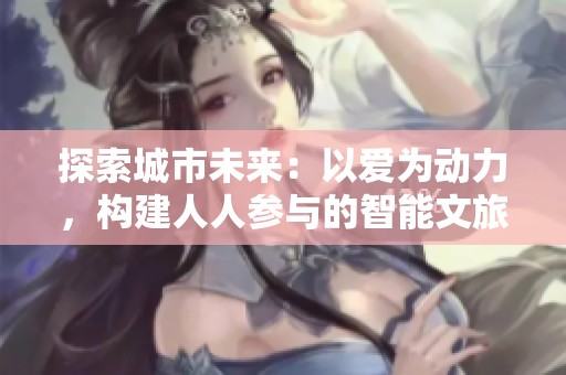 探索城市未来：以爱为动力，构建人人参与的智能文旅推荐新模式
