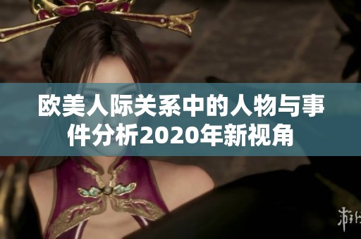 欧美人际关系中的人物与事件分析2020年新视角