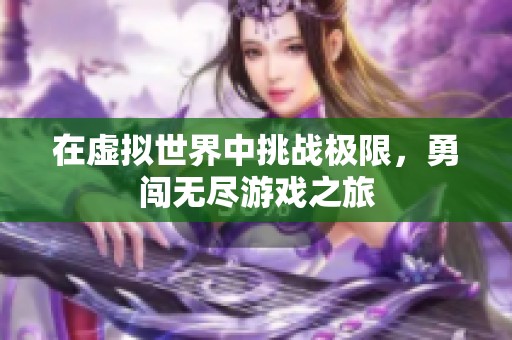 在虚拟世界中挑战极限，勇闯无尽游戏之旅
