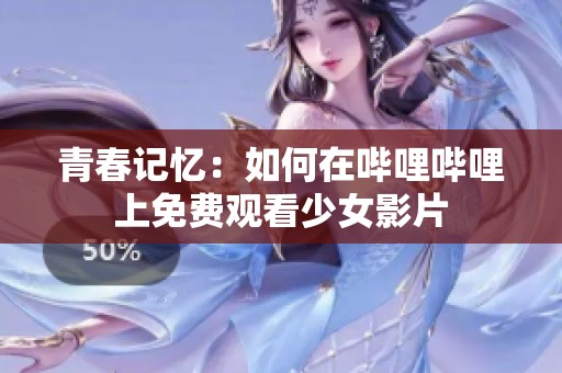青春记忆：如何在哔哩哔哩上免费观看少女影片