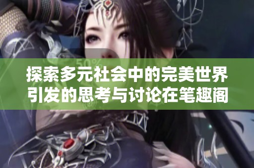 探索多元社会中的完美世界引发的思考与讨论在笔趣阁最新网址更新