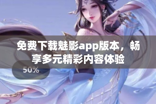 免费下载魅影app版本，畅享多元精彩内容体验