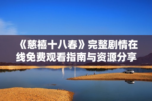 《慈禧十八春》完整剧情在线免费观看指南与资源分享