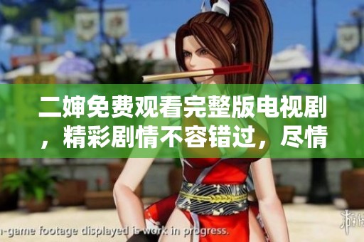 二婶免费观看完整版电视剧，精彩剧情不容错过，尽情追剧吧！