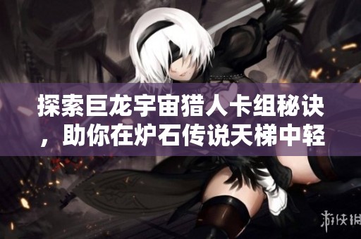 探索巨龙宇宙猎人卡组秘诀，助你在炉石传说天梯中轻松取胜！