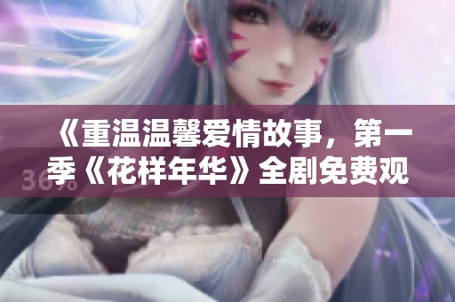 《重温温馨爱情故事，第一季《花样年华》全剧免费观看》
