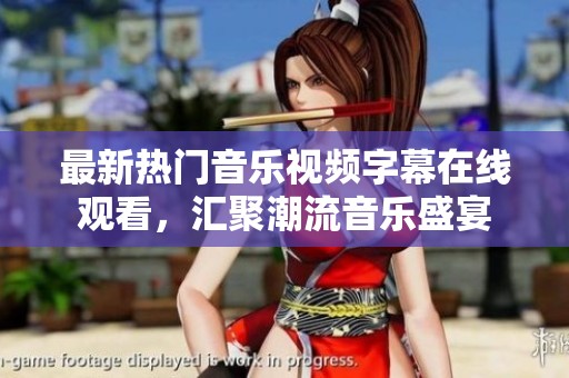 最新热门音乐视频字幕在线观看，汇聚潮流音乐盛宴