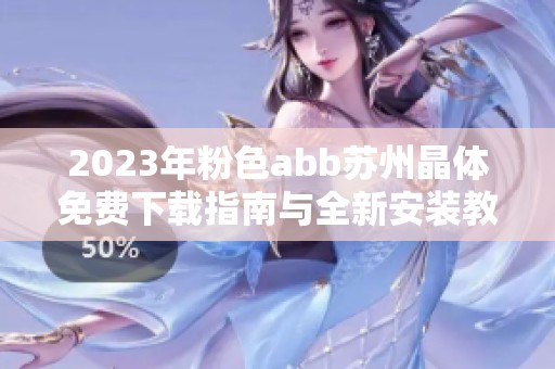 2023年粉色abb苏州晶体免费下载指南与全新安装教程
