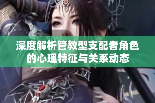 深度解析管教型支配者角色的心理特征与关系动态