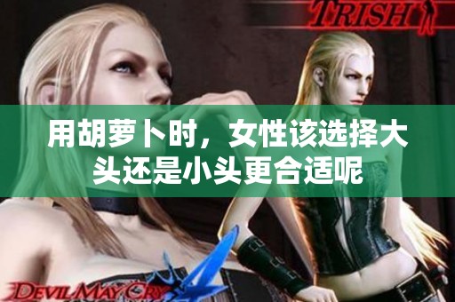 用胡萝卜时，女性该选择大头还是小头更合适呢