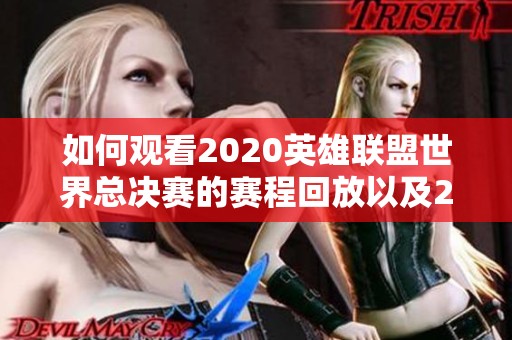如何观看2020英雄联盟世界总决赛的赛程回放以及2021赛季的精彩内容