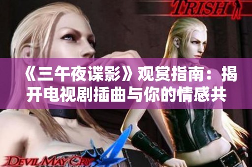 《三午夜谍影》观赏指南：揭开电视剧插曲与你的情感共鸣之密