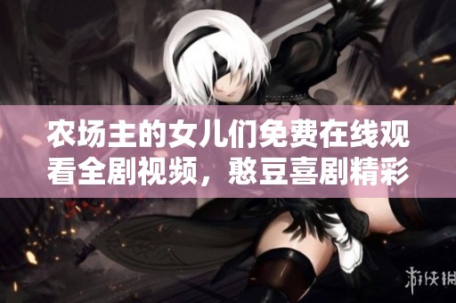 农场主的女儿们免费在线观看全剧视频，憨豆喜剧精彩回顾