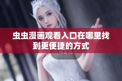 虫虫漫画观看入口在哪里找到更便捷的方式