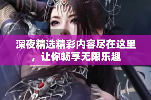 深夜精选精彩内容尽在这里，让你畅享无限乐趣