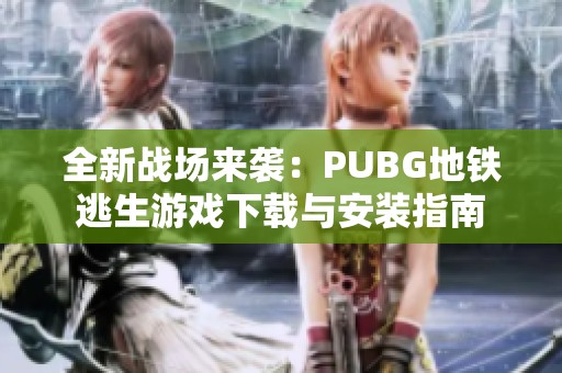 全新战场来袭：PUBG地铁逃生游戏下载与安装指南