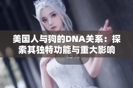 美国人与狗的DNA关系：探索其独特功能与重大影响