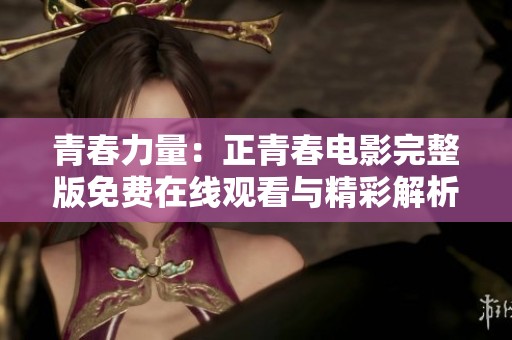 青春力量：正青春电影完整版免费在线观看与精彩解析