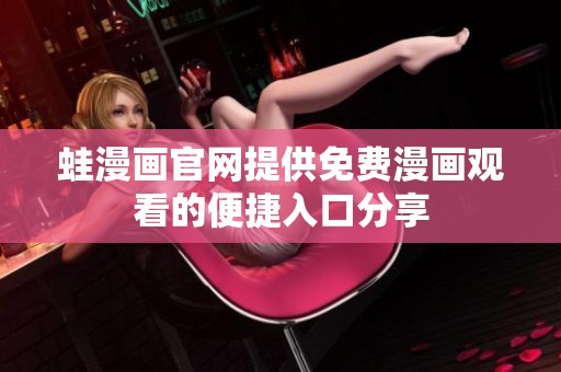 蛙漫画官网提供免费漫画观看的便捷入口分享