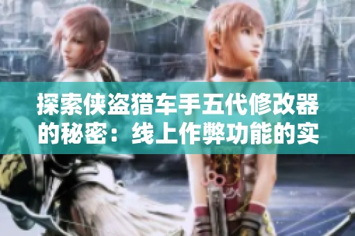 探索侠盗猎车手五代修改器的秘密：线上作弊功能的实现与应用指南