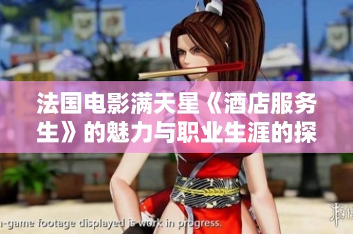 法国电影满天星《酒店服务生》的魅力与职业生涯的探索