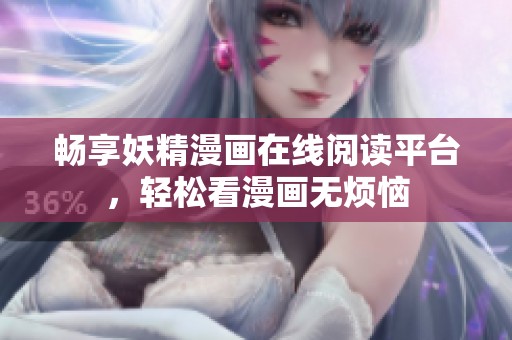 畅享妖精漫画在线阅读平台，轻松看漫画无烦恼