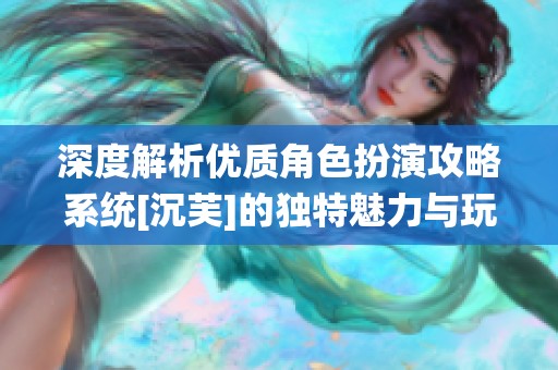 深度解析优质角色扮演攻略系统[沉芙]的独特魅力与玩法